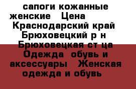 сапоги кожанные женские › Цена ­ 2 500 - Краснодарский край, Брюховецкий р-н, Брюховецкая ст-ца Одежда, обувь и аксессуары » Женская одежда и обувь   